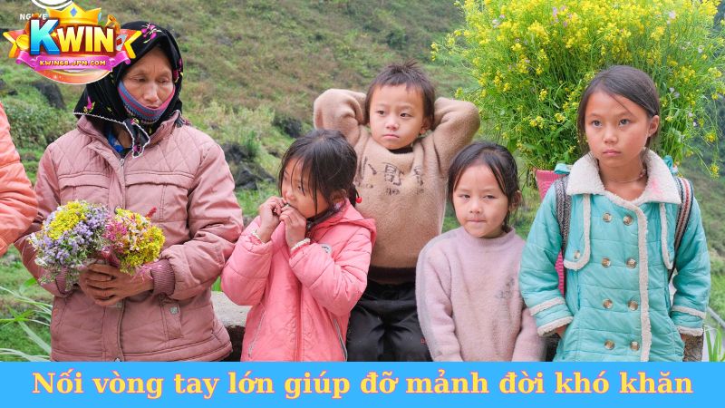 Nối vòng tay lớn Kwin68 giúp đỡ mảnh đời khó khăn