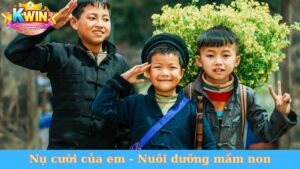 Nụ cười của em Kwin68 - Nuôi dưỡng mầm non đất nước