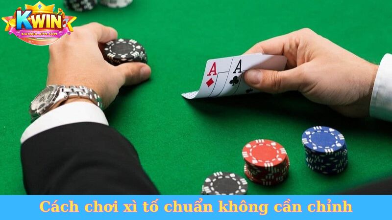 Cách chơi xì tố chuẩn không cần chỉnh