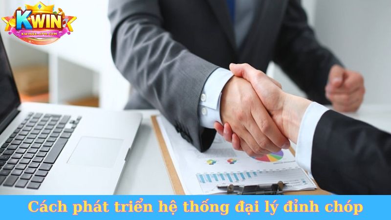 Cách phát triển hệ thống đại lý đỉnh chóp