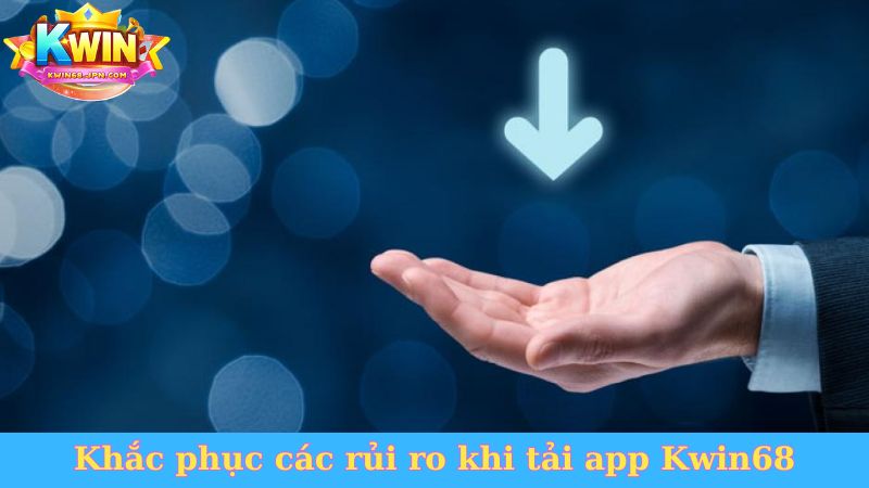 Khắc phục các rủi ro khi tải app Kwin68