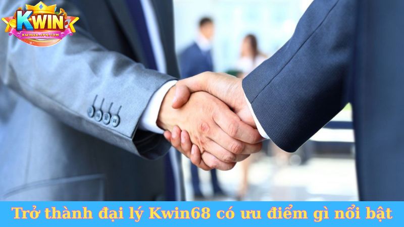 Trở thành đại lý Kwin68 có ưu điểm gì nổi bật