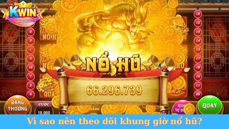 Vì sao nên theo dõi khung giờ nổ hũ?